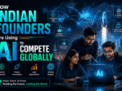 How Indian Founders Are Using AI to Compete Globally